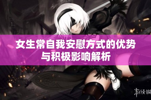 女生常自我安慰方式的优势与积极影响解析