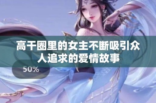 高干圈里的女主不断吸引众人追求的爱情故事