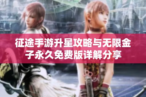 征途手游升星攻略与无限金子永久免费版详解分享