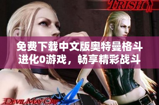免费下载中文版奥特曼格斗进化0游戏，畅享精彩战斗体验
