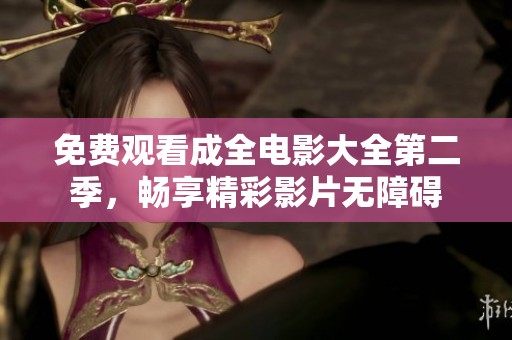 免费观看成全电影大全第二季，畅享精彩影片无障碍