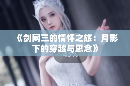 《剑网三的情怀之旅：月影下的穿越与思念》