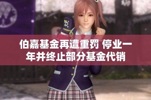 伯嘉基金再遭重罚 停业一年并终止部分基金代销