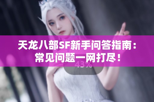 天龙八部SF新手问答指南：常见问题一网打尽！