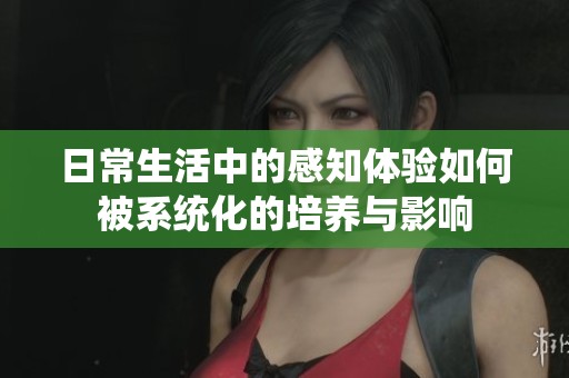 日常生活中的感知体验如何被系统化的培养与影响