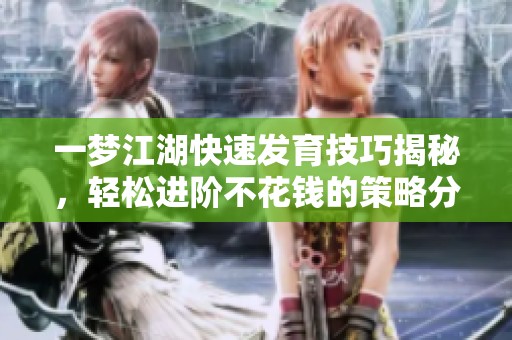 一梦江湖快速发育技巧揭秘，轻松进阶不花钱的策略分享