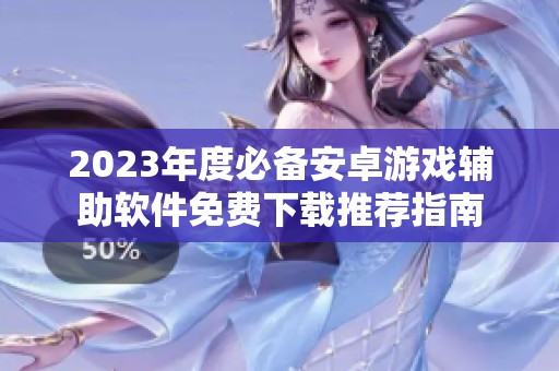 2023年度必备安卓游戏辅助软件免费下载推荐指南