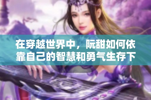 在穿越世界中，阮甜如何依靠自己的智慧和勇气生存下来