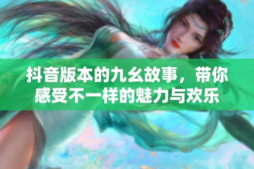 抖音版本的九幺故事，带你感受不一样的魅力与欢乐
