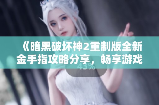 《暗黑破坏神2重制版全新金手指攻略分享，畅享游戏乐趣》