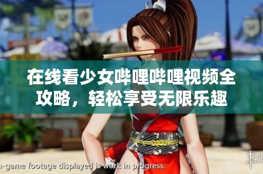 在线看少女哔哩哔哩视频全攻略，轻松享受无限乐趣