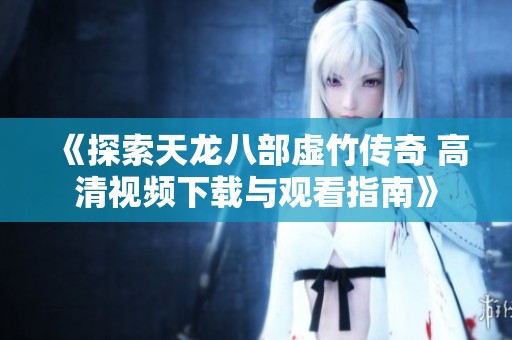 《探索天龙八部虚竹传奇 高清视频下载与观看指南》