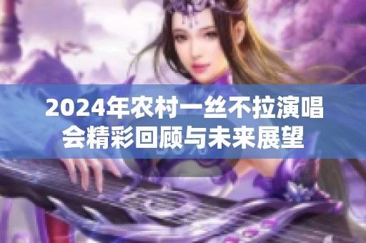 2024年农村一丝不拉演唱会精彩回顾与未来展望