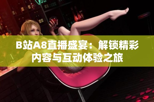 B站A8直播盛宴：解锁精彩内容与互动体验之旅