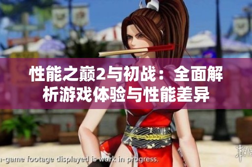 性能之巅2与初战：全面解析游戏体验与性能差异