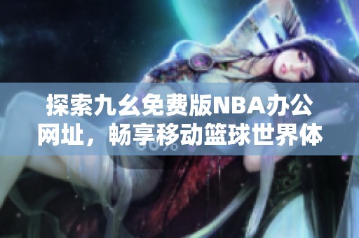探索九幺免费版NBA办公网址，畅享移动篮球世界体验