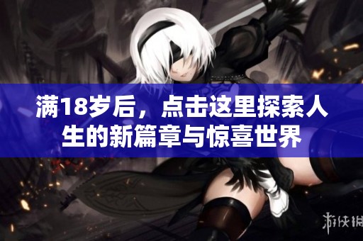 满18岁后，点击这里探索人生的新篇章与惊喜世界