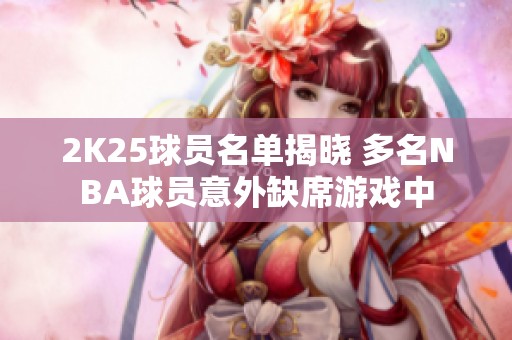 2K25球员名单揭晓 多名NBA球员意外缺席游戏中