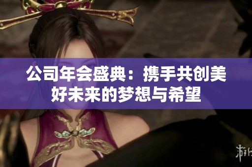 公司年会盛典：携手共创美好未来的梦想与希望