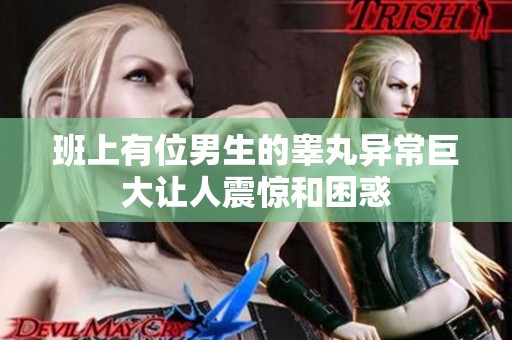 班上有位男生的睾丸异常巨大让人震惊和困惑