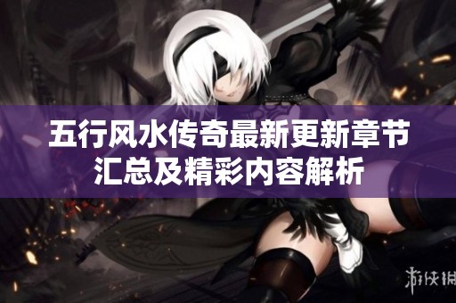 五行风水传奇最新更新章节汇总及精彩内容解析