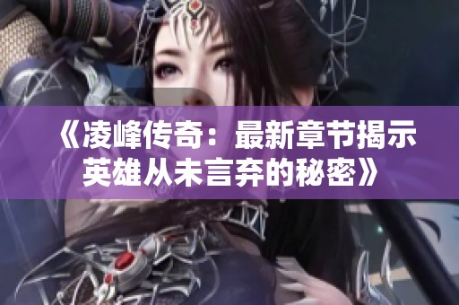 《凌峰传奇：最新章节揭示英雄从未言弃的秘密》