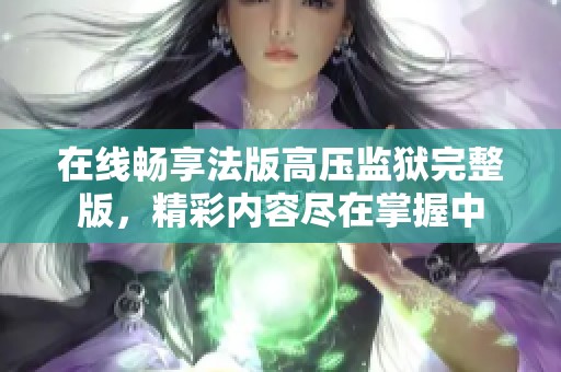 在线畅享法版高压监狱完整版，精彩内容尽在掌握中