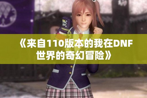 《来自110版本的我在DNF世界的奇幻冒险》