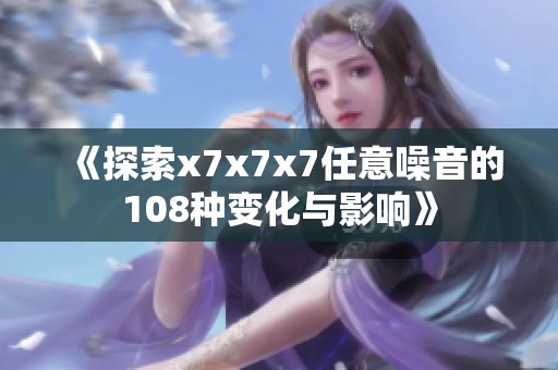 《探索x7x7x7任意噪音的108种变化与影响》