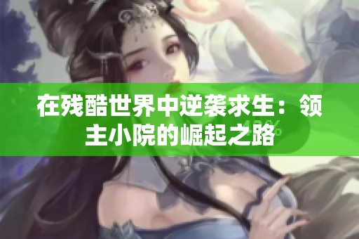 在残酷世界中逆袭求生：领主小院的崛起之路