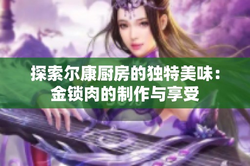探索尔康厨房的独特美味：金锁肉的制作与享受