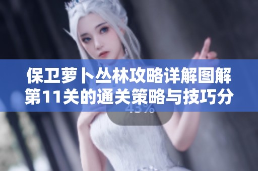 保卫萝卜丛林攻略详解图解第11关的通关策略与技巧分析
