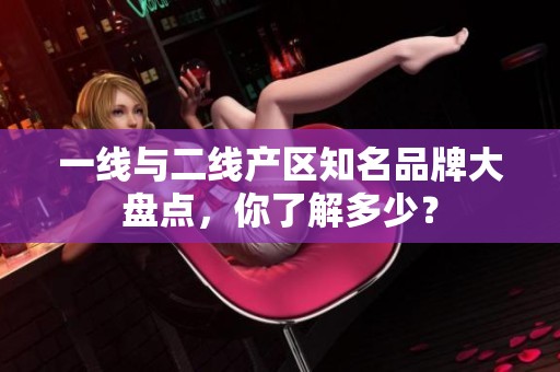 一线与二线产区知名品牌大盘点，你了解多少？