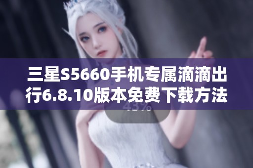 三星S5660手机专属滴滴出行6.8.10版本免费下载方法分享