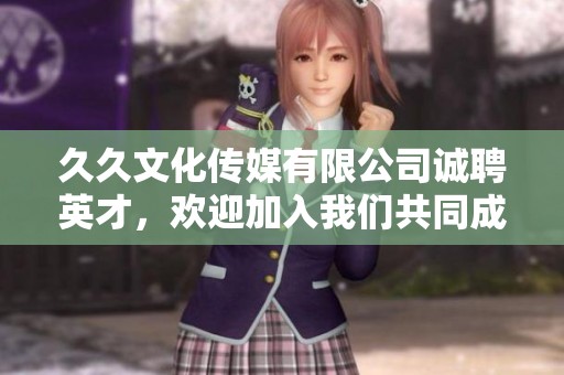久久文化传媒有限公司诚聘英才，欢迎加入我们共同成长
