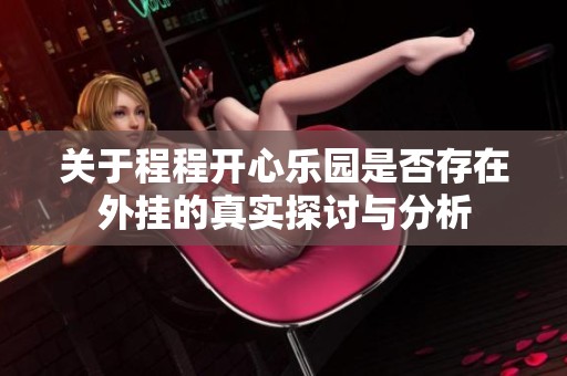 关于程程开心乐园是否存在外挂的真实探讨与分析