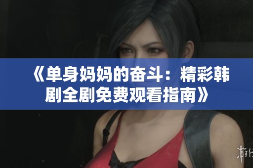 《单身妈妈的奋斗：精彩韩剧全剧免费观看指南》
