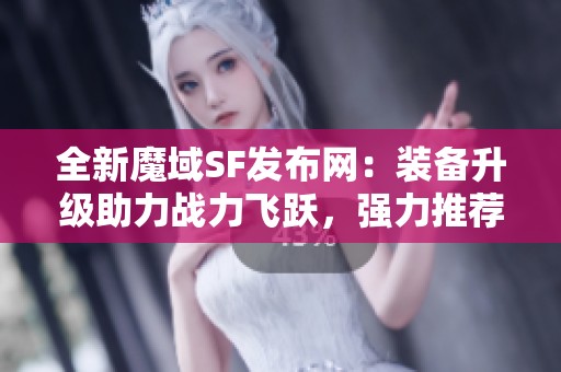 全新魔域SF发布网：装备升级助力战力飞跃，强力推荐！