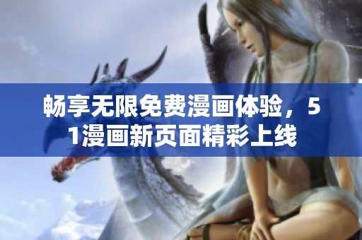 畅享无限免费漫画体验，51漫画新页面精彩上线