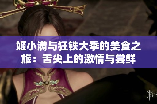 姬小满与狂铁大季的美食之旅：舌尖上的激情与尝鲜