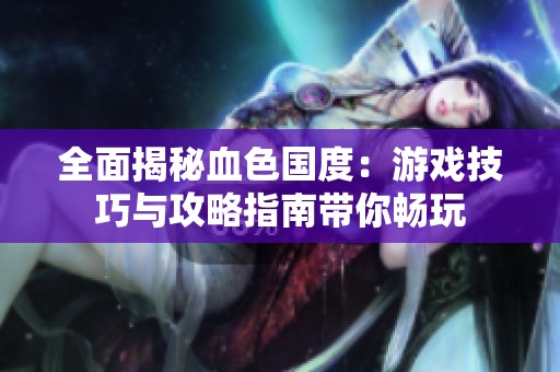 全面揭秘血色国度：游戏技巧与攻略指南带你畅玩