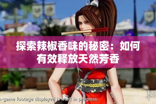 探索辣椒香味的秘密：如何有效释放天然芳香