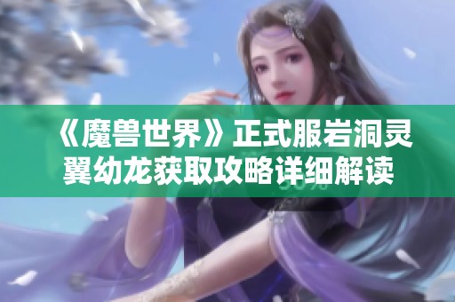 《魔兽世界》正式服岩洞灵翼幼龙获取攻略详细解读