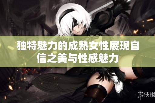 独特魅力的成熟女性展现自信之美与性感魅力