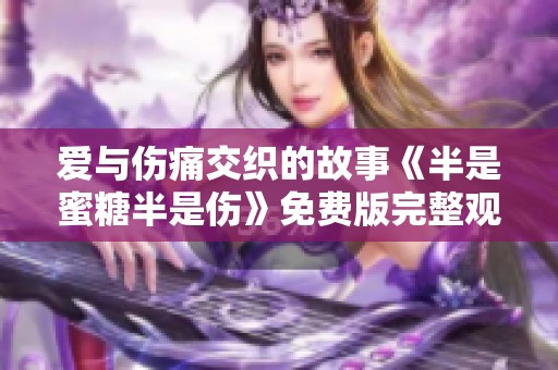 爱与伤痛交织的故事《半是蜜糖半是伤》免费版完整观看指南