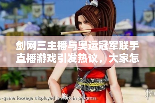 剑网三主播与奥运冠军联手直播游戏引发热议，大家怎么看？