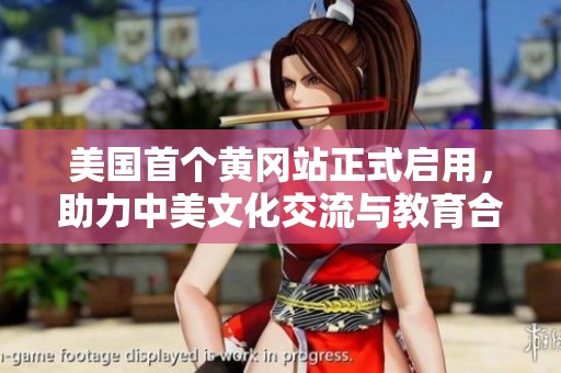 美国首个黄冈站正式启用，助力中美文化交流与教育合作