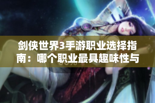 剑侠世界3手游职业选择指南：哪个职业最具趣味性与潜力