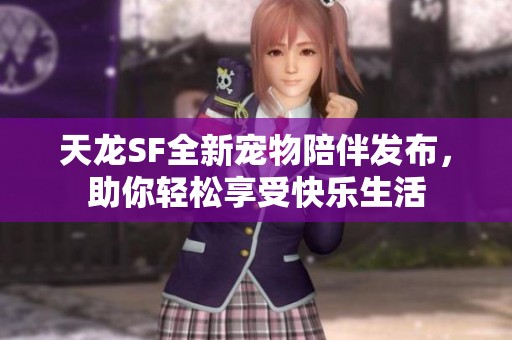 天龙SF全新宠物陪伴发布，助你轻松享受快乐生活