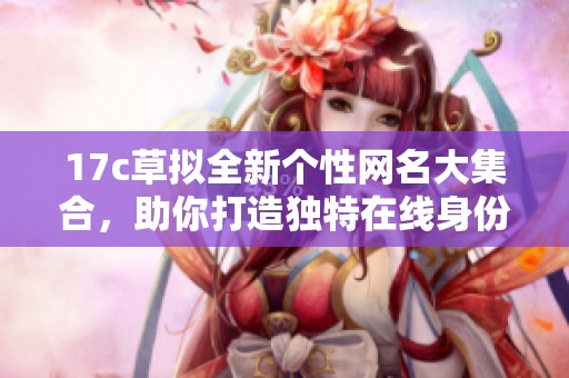17c草拟全新个性网名大集合，助你打造独特在线身份